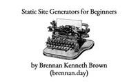 An illustration of a vintage black-and-white manual typewriter with a blank sheet of paper loaded in the carriage. Above the typewriter, text reads 'Static Site Generators for Beginners'. Below the typewriter, text reads 'by Brennan Kenneth Brown (brennan.day)'
