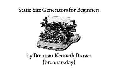 An illustration of a vintage black-and-white manual typewriter with a blank sheet of paper loaded in the carriage. Above the typewriter, text reads 'Static Site Generators for Beginners'. Below the typewriter, text reads 'by Brennan Kenneth Brown (brennan.day)'